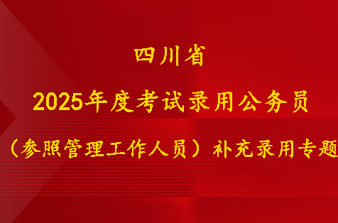 四川省2025年度考试录用公务员（参照管理工作人员）补充录用专题